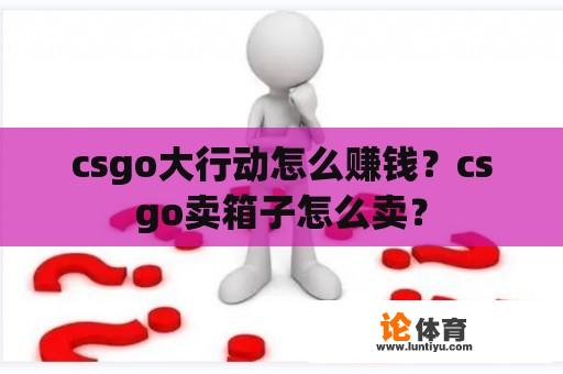 csgo大行动怎么赚钱？csgo卖箱子怎么卖？