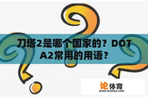 刀塔2是哪个国家的？DOTA2常用的用语？