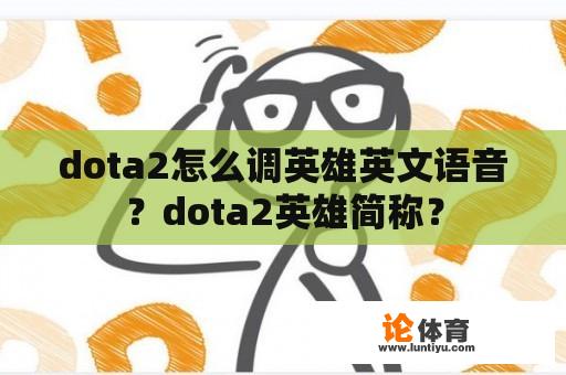 dota2怎么调英雄英文语音？dota2英雄简称？