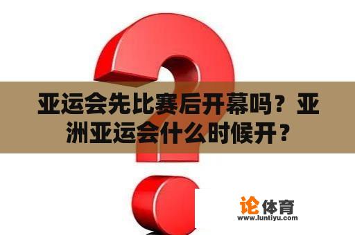 亚运会先比赛后开幕吗?亚洲亚运会什么时候开? 亚运会先比赛后开幕吗?亚洲亚运会什么时候开?