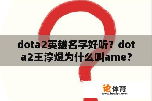 dota2英雄名字好听？dota2王淳煜为什么叫ame？