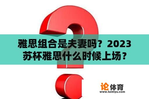 雅思组合是夫妻吗？2023苏杯雅思什么时候上场？