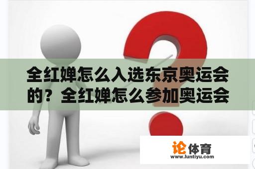 全红婵怎么入选东京奥运会的？全红婵怎么参加奥运会的？