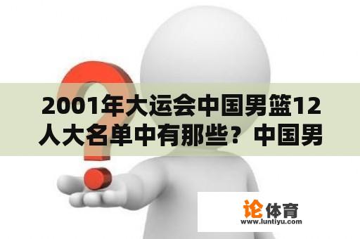 2001年大运会中国男篮12人大名单中有那些？中国男篮12人大名单提前曝光