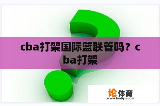 cba打架国际篮联管吗？cba打架