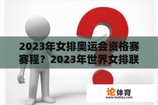 2023年女排奥运会资格赛赛程？2023年世界女排联赛赛程表共几站？