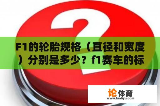 F1的轮胎规格（直径和宽度）分别是多少？f1赛车的标准？