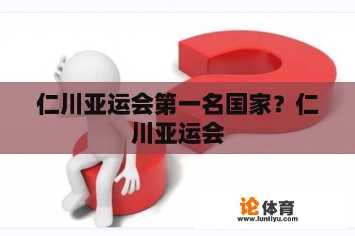 仁川亚运会第一名国家？仁川亚运会