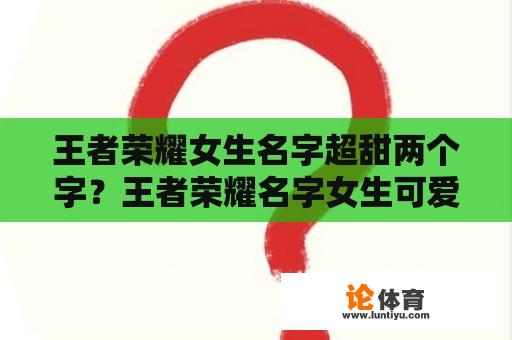 王者荣耀女生名字超甜两个字？王者荣耀名字女生可爱又霸气带符号