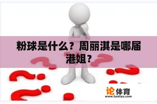 粉球是什么？周丽淇是哪届港姐？