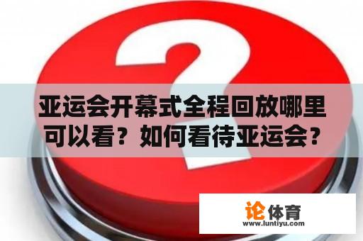 亚运会开幕式全程回放哪里可以看？如何看待亚运会？