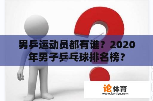 男乒运动员都有谁？2020年男子乒乓球排名榜？