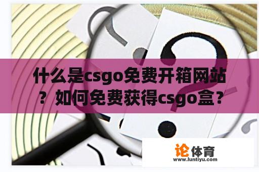 什么是csgo免费开箱网站？如何免费获得csgo盒？