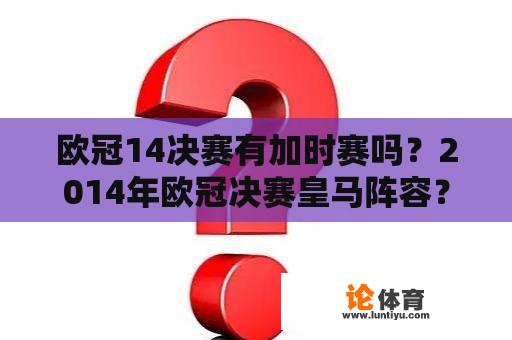 欧冠14决赛有加时赛吗？2014年欧冠决赛皇马阵容？