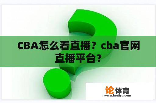 CBA怎么看直播？cba官网直播平台？