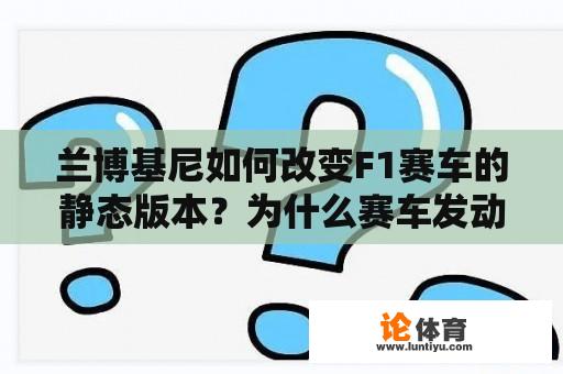 兰博基尼如何改变F1赛车的静态版本?为什么赛车发动机不能安装在普通汽车上? 兰博基尼如何改变F1赛车的静态版本?为什么赛车发动机不能安装在普通汽车上?