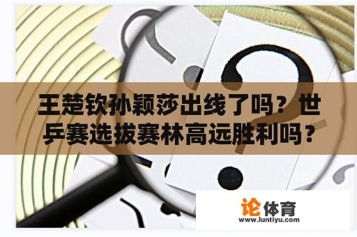 王楚钦孙颖莎出线了吗？世乒赛选拔赛林高远胜利吗？