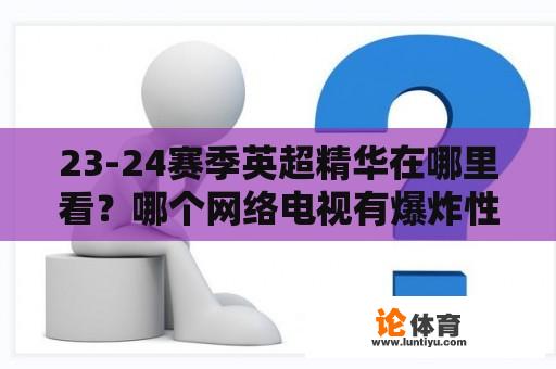 23-24赛季英超精华在哪里看？哪个网络电视有爆炸性的体育节目？