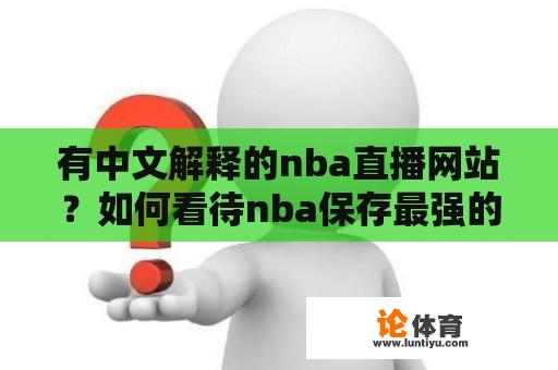 有中文解释的nba直播网站？如何看待nba保存最强的视频？