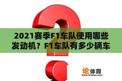 2021赛季F1车队使用哪些发动机？F1车队有多少辆车？是一辆吗？