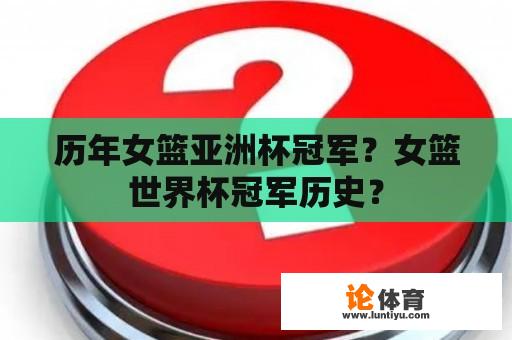 历年女篮亚洲杯冠军?女篮世界杯冠军历史? 历年女篮亚洲杯冠军?女篮世界杯冠军历史?
