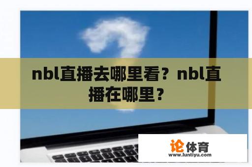 nbl直播去哪里看？nbl直播在哪里？