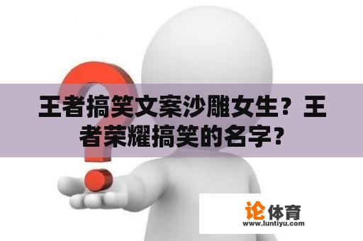 王者搞笑文案沙雕女生？王者荣耀搞笑的名字？