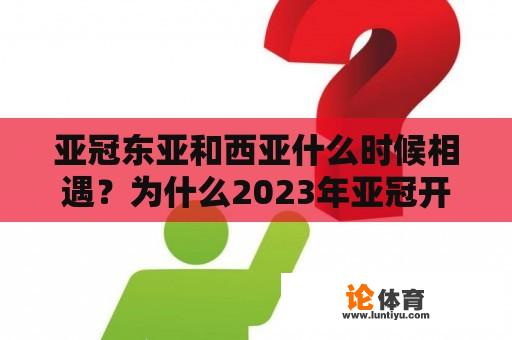 亚冠东亚和西亚什么时候相遇？为什么2023年亚冠开赛这么晚？