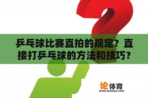 乒乓球比赛直拍的规定？直接打乒乓球的方法和技巧？