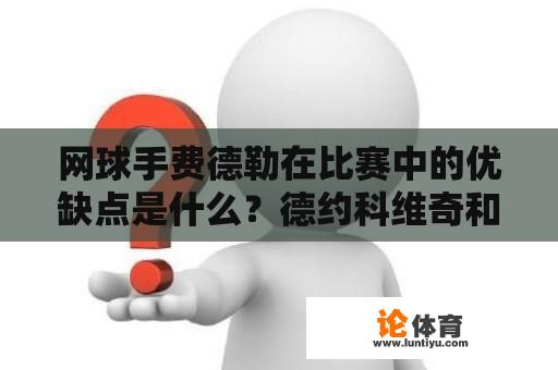 网球手费德勒在比赛中的优缺点是什么？德约科维奇和费德勒的大满贯记录？