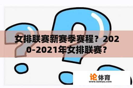 女排联赛新赛季赛程？2020-2021年女排联赛？