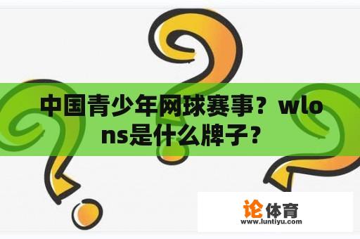 中国青少年网球赛事？wlons是什么牌子？