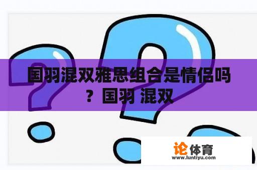 国羽混双雅思组合是情侣吗？国羽 混双