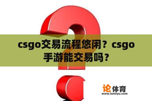 csgo交易流程悠闲?csgo手游能交易吗? csgo交易流程悠闲?csgo手游能交易吗?