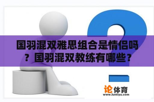 国羽混双雅思组合是情侣吗？国羽混双教练有哪些？