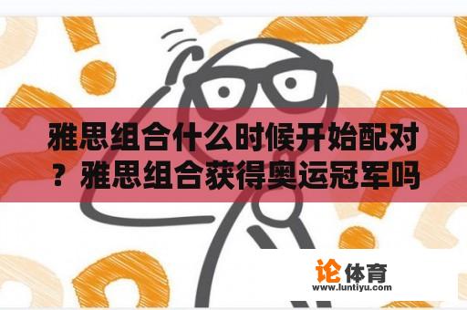 雅思组合什么时候开始配对？雅思组合获得奥运冠军吗？