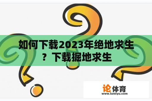 如何下载2023年绝地求生？下载掘地求生