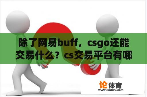 除了网易buff，csgo还能交易什么？cs交易平台有哪些？