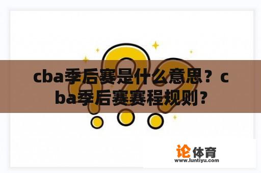 cba季后赛是什么意思？cba季后赛赛程规则？