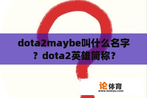 dota2maybe叫什么名字？dota2英雄简称？