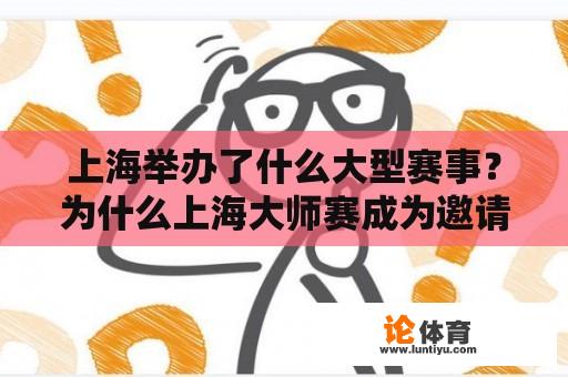 上海举办了什么大型赛事？为什么上海大师赛成为邀请赛？