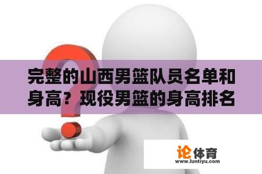 完整的山西男篮队员名单和身高？现役男篮的身高排名和年龄？