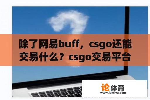 除了网易buff，csgo还能交易什么？csgo交易平台买的皮肤怎么办？