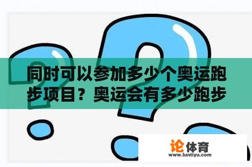 同时可以参加多少个奥运跑步项目？奥运会有多少跑步项目？