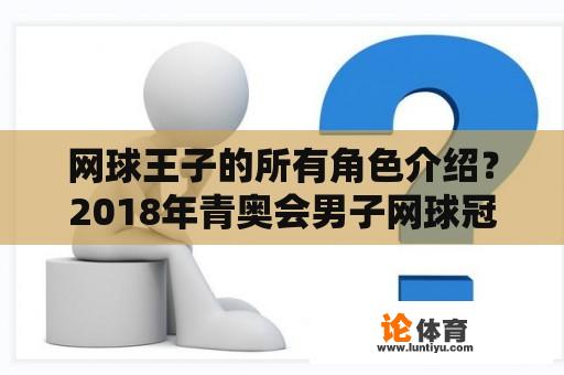 网球王子的所有角色介绍？2018年青奥会男子网球冠军？