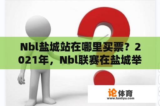 Nbl盐城站在哪里买票？2021年，Nbl联赛在盐城举行