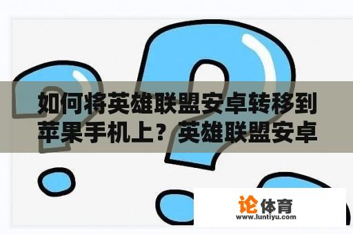 如何将英雄联盟安卓转移到苹果手机上？英雄联盟安卓区如何转移到苹果区？