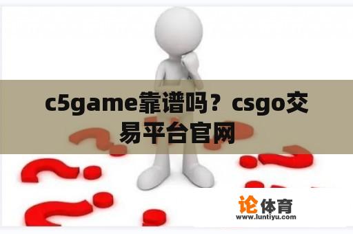 c5game靠谱吗？csgo交易平台官网