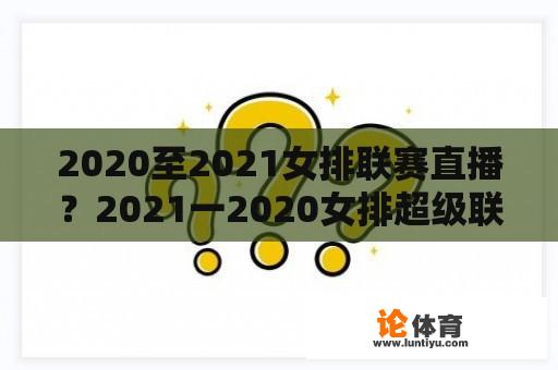 2020至2021女排联赛直播？2021一2020女排超级联赛赛程时间？