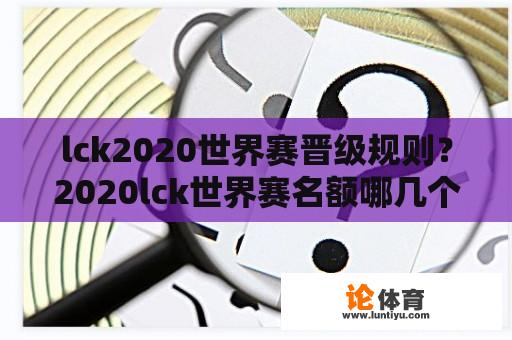 lck2020世界赛晋级规则？2020lck世界赛名额哪几个队？